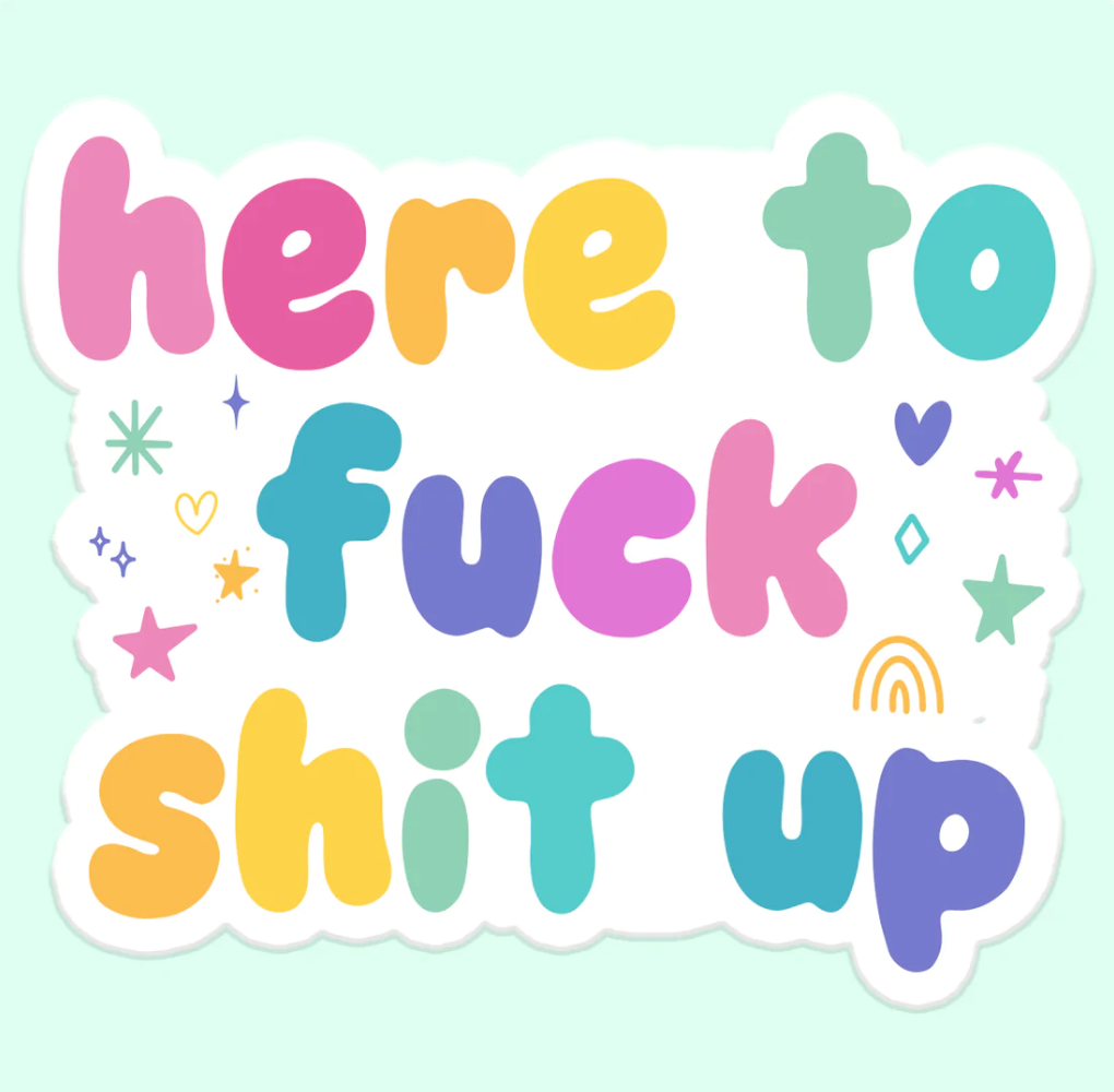 Here To Fuck Shit Up Sticker